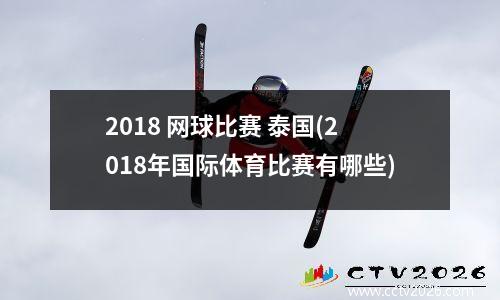 2018 网球比赛 泰国(2018年国际体育比赛有哪些)