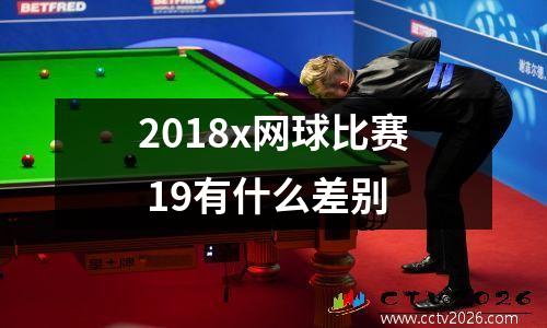 2018x网球比赛 19有什么差别