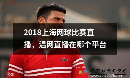 2018上海网球比赛直播，温网直播在哪个平台