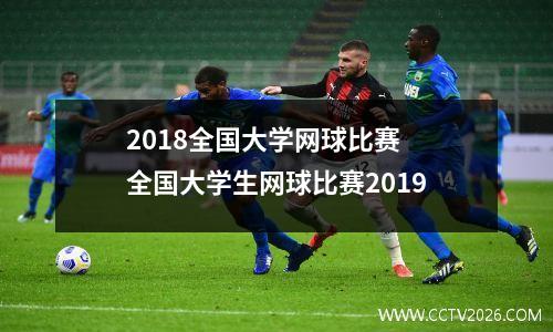 2018全国大学网球比赛 全国大学生网球比赛2019