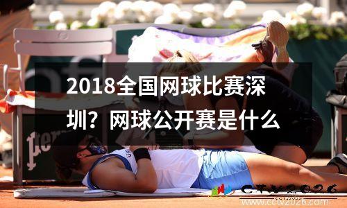 2018全国网球比赛深圳？网球公开赛是什么