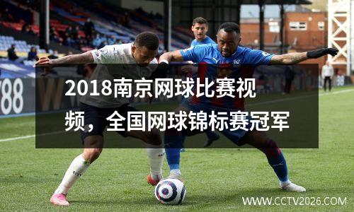 2018南京网球比赛视频，全国网球锦标赛冠军