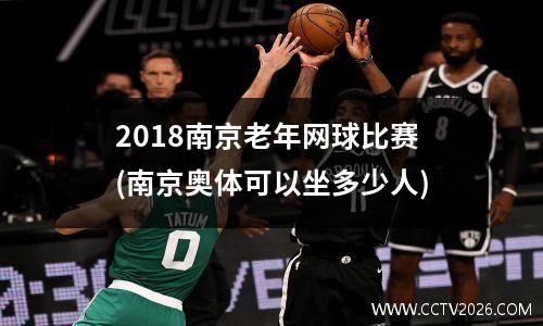 2018南京老年网球比赛(南京奥体可以坐多少人)