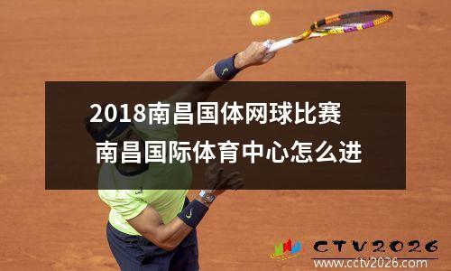 2018南昌国体网球比赛 南昌国际体育中心怎么进