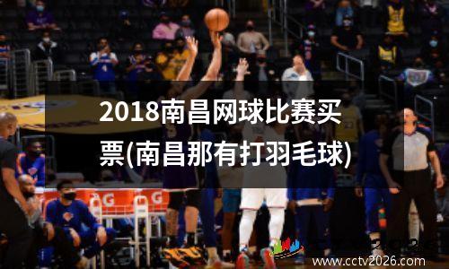 2018南昌网球比赛买票(南昌那有打羽毛球)