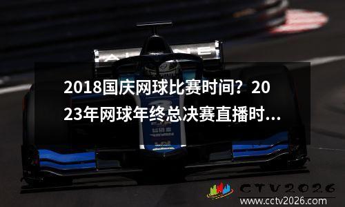 2018国庆网球比赛时间？2023年网球年终总决赛直播时间