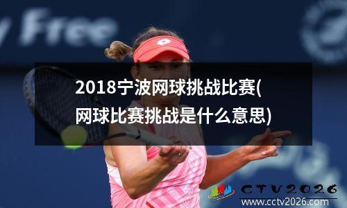 2018宁波网球挑战比赛(网球比赛挑战是什么意思)