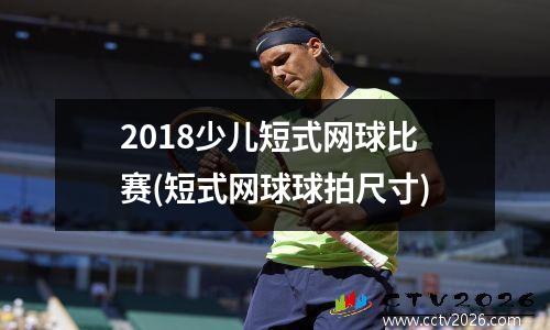 2018少儿短式网球比赛(短式网球球拍尺寸)