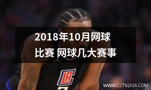 2018年10月网球比赛 网球几大赛事