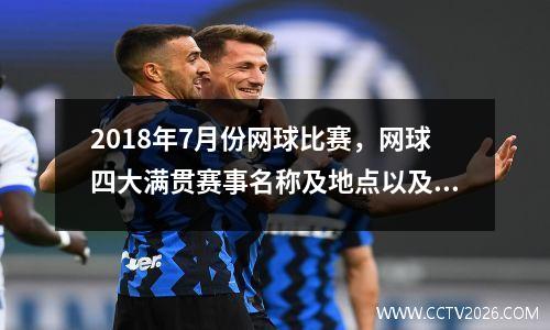 2018年7月份网球比赛，网球四大满贯赛事名称及地点以及大概举行时间