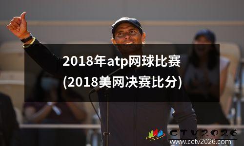 2018年atp网球比赛(2018美网决赛比分)