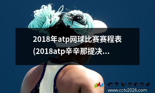 2018年atp网球比赛赛程表(2018atp辛辛那提决赛时间)