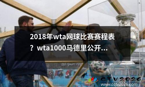2018年wta网球比赛赛程表？wta1000马德里公开赛赛程
