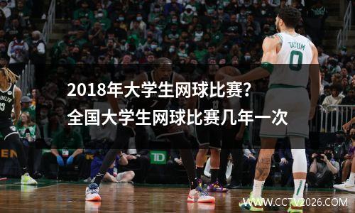 2018年大学生网球比赛？全国大学生网球比赛几年一次