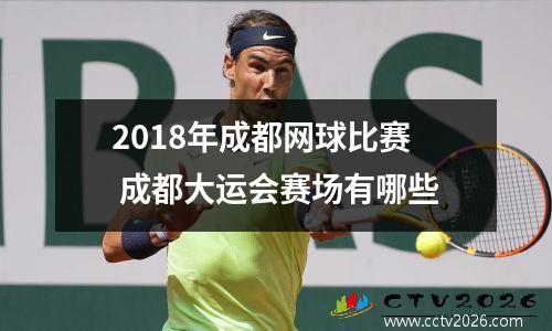 2018年成都网球比赛 成都大运会赛场有哪些