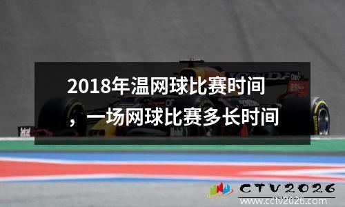 2018年温网球比赛时间，一场网球比赛多长时间