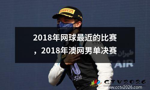 2018年网球最近的比赛，2018年澳网男单决赛