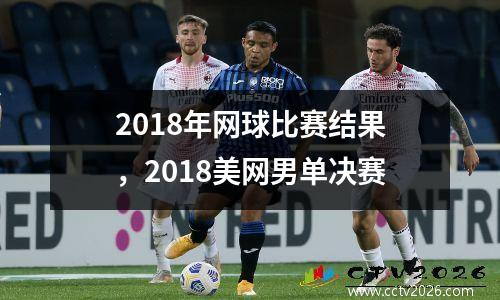 2018年网球比赛结果，2018美网男单决赛