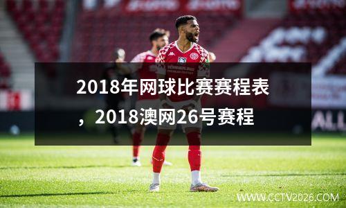 2018年网球比赛赛程表，2018澳网26号赛程