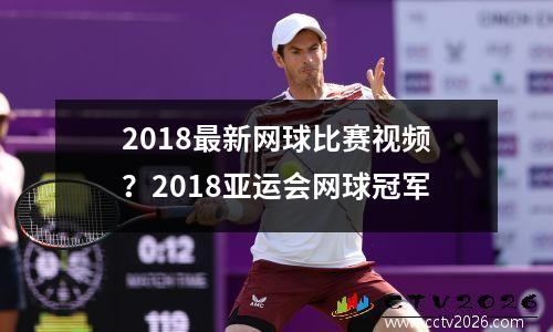 2018最新网球比赛视频？2018亚运会网球冠军