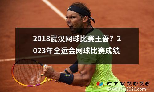 2018武汉网球比赛王蔷？2023年全运会网球比赛成绩