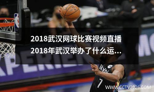 2018武汉网球比赛视频直播 2018年武汉举办了什么运动会