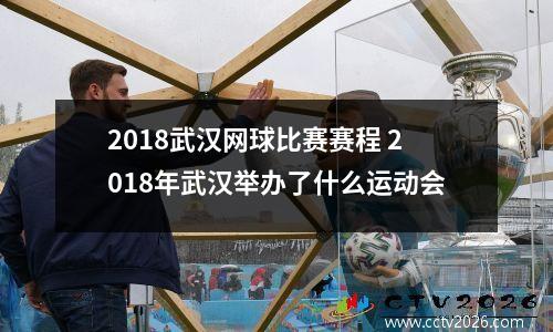 2018武汉网球比赛赛程 2018年武汉举办了什么运动会