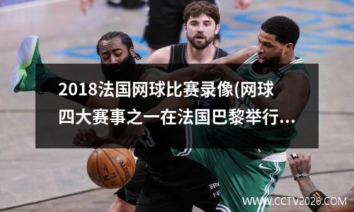 2018法国网球比赛录像(网球四大赛事之一在法国巴黎举行)