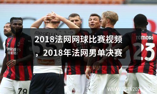 2018法网网球比赛视频，2018年法网男单决赛