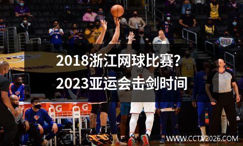 2018浙江网球比赛？2023亚运会击剑时间