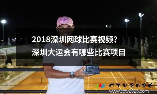 2018深圳网球比赛视频？深圳大运会有哪些比赛项目