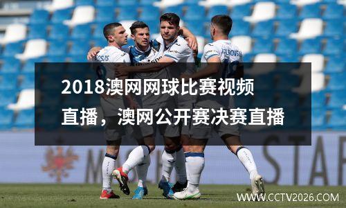 2018澳网网球比赛视频直播，澳网公开赛决赛直播