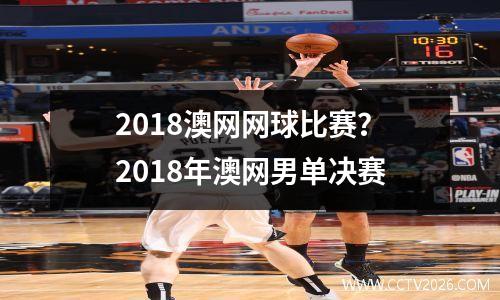 2018澳网网球比赛？2018年澳网男单决赛