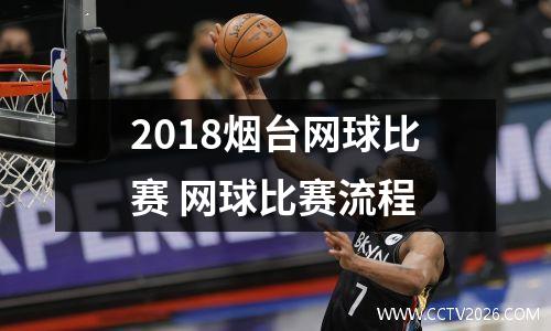 2018烟台网球比赛 网球比赛流程