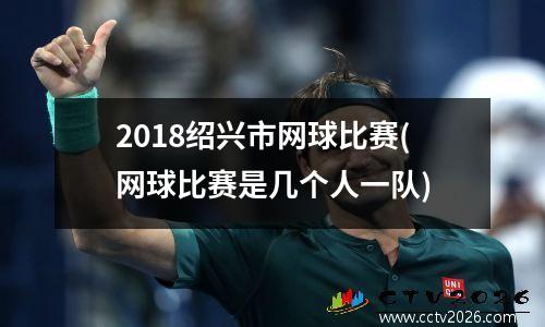2018绍兴市网球比赛(网球比赛是几个人一队)