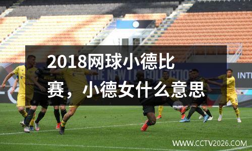 2018网球小德比赛，小德女什么意思