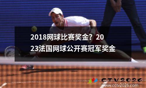2018网球比赛奖金？2023法国网球公开赛冠军奖金