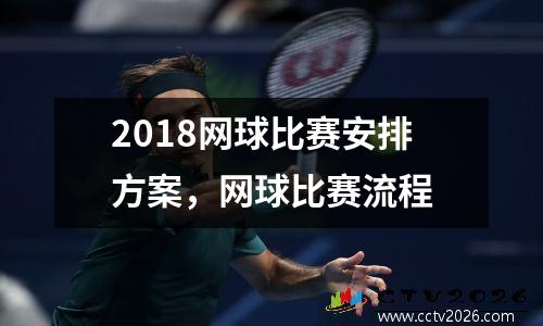 2018网球比赛安排方案，网球比赛流程