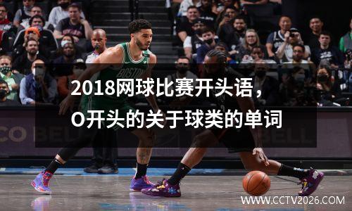 2018网球比赛开头语，O开头的关于球类的单词
