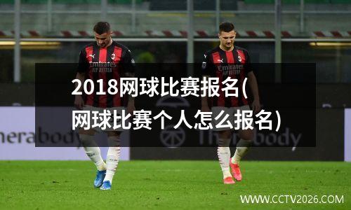 2018网球比赛报名(网球比赛个人怎么报名)
