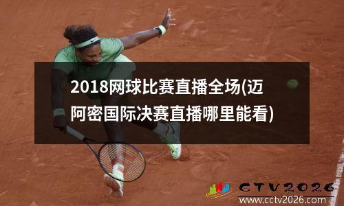 2018网球比赛直播全场(迈阿密国际决赛直播哪里能看)