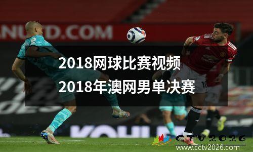 2018网球比赛视频 2018年澳网男单决赛