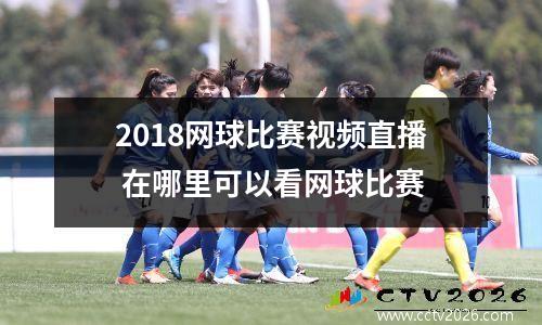 2018网球比赛视频直播 在哪里可以看网球比赛