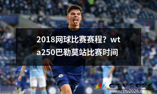 2018网球比赛赛程？wta250巴勒莫站比赛时间