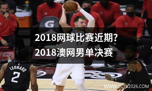 2018网球比赛近期？2018澳网男单决赛