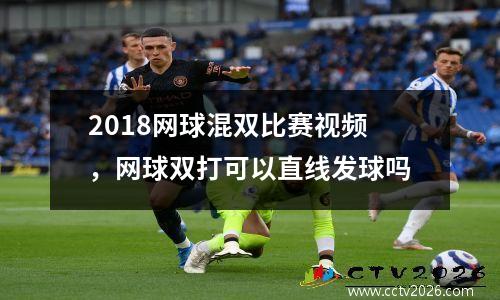 2018网球混双比赛视频，网球双打可以直线发球吗