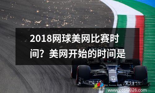 2018网球美网比赛时间？美网开始的时间是