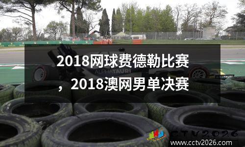 2018网球费德勒比赛，2018澳网男单决赛