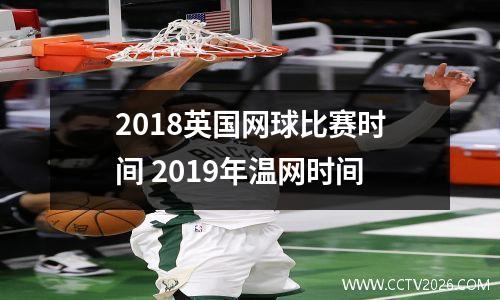 2018英国网球比赛时间 2019年温网时间