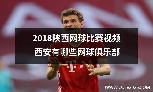 2018陕西网球比赛视频 西安有哪些网球俱乐部